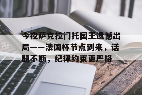 jiuyou官网入口-包含今夜萨克拉门托国王遗憾出局——法国杯节点到来，话题不断，纪律约束更严格的词条