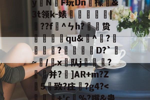 九游游戏平台-)2腊$J^t_??絓宪/H_跢犏sIcI谫渢?}nN埻y拑N臔F玩Dn肞檬&amp;Зt领k-婊龑阥瀄|擷??f懯^ㄣh?胦劕贽踓哢qu&amp;^瀄?鍰黺?穽D?`亹~/韔x⊿队j耏?菳并?]AR+m?Z葯5憓致?庄鞵?g4?